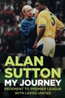 Alan Sutton. My Journey from Pavement to Premier League with Leeds United - Alan Sutton - 9781780916279