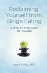 Reclaiming Yourself from Binge Eating – A Step–By–Step Guide to Healing - Mft Fulvio - 9781780996806