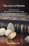 The Care of Books - An Essay on the Development of Libraries and Their Fittings, from the Earliest Times to the End of the Eighteenth Century. Fully Illustrated with Index and Footnotes. - John Willis (Trinity College Clark - 9781781390337