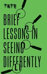Tate: Brief Lessons in Seeing Differently - Frances Ambler - 9781781577431