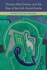 Thomas MacGreevy and the Rise of the Irish Avant-Garde - Francis Hutton-Williams - 9781782053569