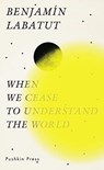 When we cease to understand the world - benjamin labatut - 9781782276128
