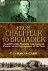From Chauffeur to Brigadier-Founder of the Machine Gun Corps & Pioneer of the Development of the Tank - C D Baker-Carr - 9781782824510