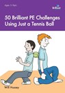 50 Brilliant PE Challenges Using Just a Tennis Ball - Will Hussey - 9781783171392