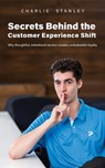 Secrets Behind the Customer Experience Shift: Why thoughtful, intentional service creates unshakeable loyalty - Charlie Stanley - 9781783243570