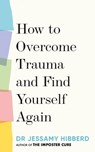 How to Overcome Trauma and Find Yourself Again - Dr Jessamy Hibberd - 9781783255528