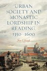 Urban Society and Monastic Lordship in Reading, 1350-1600 - Dr Joe Chick - 9781783277568