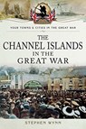 The Channel Islands in the Great War - Stephen Wynn - 9781783463305