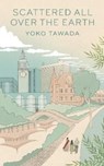 Scattered All Over the Earth - Yoko Tawada - 9781783789030
