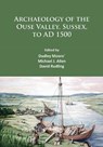 Archaeology of the Ouse Valley, Sussex, to AD 1500 - Dudley Moore ; Michael J. Allen ; David Rudling - 9781784913779