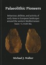 Palaeolithic Pioneers: Behaviour, abilities, and activity of early Homo in European landscapes around the western Mediterranean basin ~1.3-0.05 Ma. - Michael J. Walker - 9781784916206
