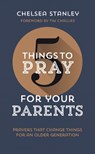 5 Things to Pray for Your Parents: Prayers That Change Things for an Older Generation - Chelsea Stanley - 9781784986285