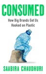 Consumed: How Big Brands Got Us Hooked on Plastic - Saabira Chaudhuri - 9781785120329