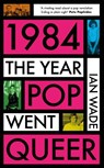 1984: The Year Pop Went Queer - Ian Wade - 9781785120831