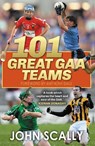 101 Great GAA Teams - John Scally - 9781785303913