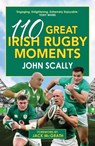 110 Great Irish Rugby Moments - John Scally - 9781785307492
