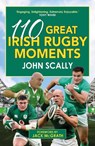110 Great Irish Rugby Moments - John Scally - 9781785307492