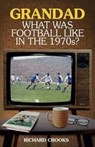 Grandad; What Was Football Like in the 1970s? - Richard Crooks - 9781785312632
