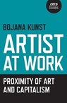 Artist at Work, Proximity of Art and Capitalism - Bojana Kunst - 9781785350009