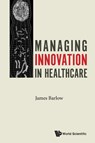 Managing Innovation In Healthcare - James (Imperial College London Barlow - 9781786341525