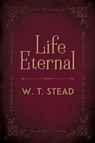 Life Eternal - William Thomas Stead - 9781786771391
