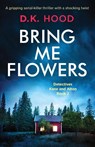 Bring Me Flowers - D K Hood - 9781786813572