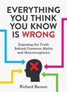 Everything You Think You Know is Wrong - Richard Benson - 9781786857170