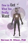 How To Get What You Really Want - Norman W. Wilson - 9781786951502