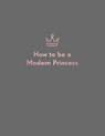 How to be a Modern Princess - Quadrille Publishing Ltd - 9781787132627