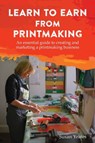 Learn to Earn from Printmaking: An essential guide to creating and marketing a printmaking business - Susan Yeates - 9781787192324