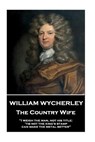 William Wycherley - The Country Wife: "I weigh the man, not his title; 'tis not the king's stamp can make the metal better" - William Wycherley - 9781787374560