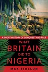 What Britain Did to Nigeria - Max Siollun - 9781787383845