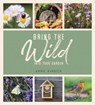 Bring the Wild into Your Garden - Annie Burdick - 9781787836679