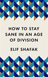 How to Stay Sane in an Age of Division - Elif Shafak - 9781788165723