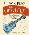 How to Play the Ukulele - BURROWS,  Terry - 9781788287340