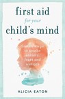 First Aid for your Child's Mind - Alicia Eaton - 9781788601177