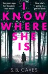 I Know Where She Is - S. B. Caves - 9781788633765