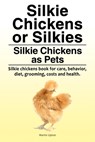 Silkie Chickens or Silkies. Silkie Chickens as Pets. Silkie chickens book for care, behavior, diet, grooming, costs and health. - Martin Upton - 9781788650243