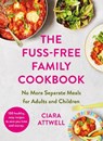 The Fuss-Free Family Cookbook: No more separate meals for adults and children! - Ciara Attwell - 9781788707534