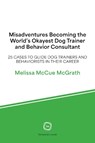 Misadventures Becoming the World’s Okayest Dog Trainer and Behavior Consultant - Melissa McCue McGrath - 9781789183849