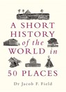 A Short History of the World in 50 Places - Jacob F. Field - 9781789291971