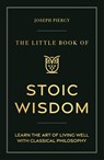 The Little Book of Stoic Wisdom: Learn the Art of Living Well with Classical Philosophy - Joseph Piercy - 9781789297942