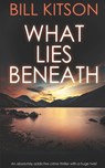 WHAT LIES BENEATH an absolutely addictive crime thriller with a huge twist - Bill Kitson - 9781789312102