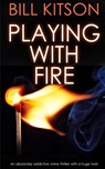 PLAYING WITH FIRE an absolutely addictive crime thriller with a huge twist - Bill Kitson - 9781789312157