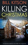 KILLING CHRISTMAS an absolutely addictive crime thriller with a huge twist - Bill Kitson - 9781789312577