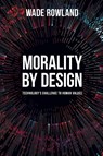 Morality by Design - Technology's Challenge to Human Values - Wade Rowland - 9781789381238