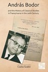 Andras Bodor and the History of Classical Studies in Transylvania in the 20th century - Csaba Szabo - 9781789698343