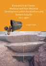 Excavations at Chester. Medieval and Post-Medieval Development within the Northern and Eastern Suburbs to c. 1900 - Leigh Dodd - 9781789698800
