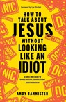 How to Talk about Jesus without Looking like an Idiot - Andy (Director of the Solas Centre for Public Christianity) Bannister - 9781789744873