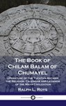 Book of Chilam Balam of Chumayel: Literature of the Yucatan Mayans; the Religion, Calendar and Legends of the Maya Civilization - Ralph L. Roys - 9781789873665
